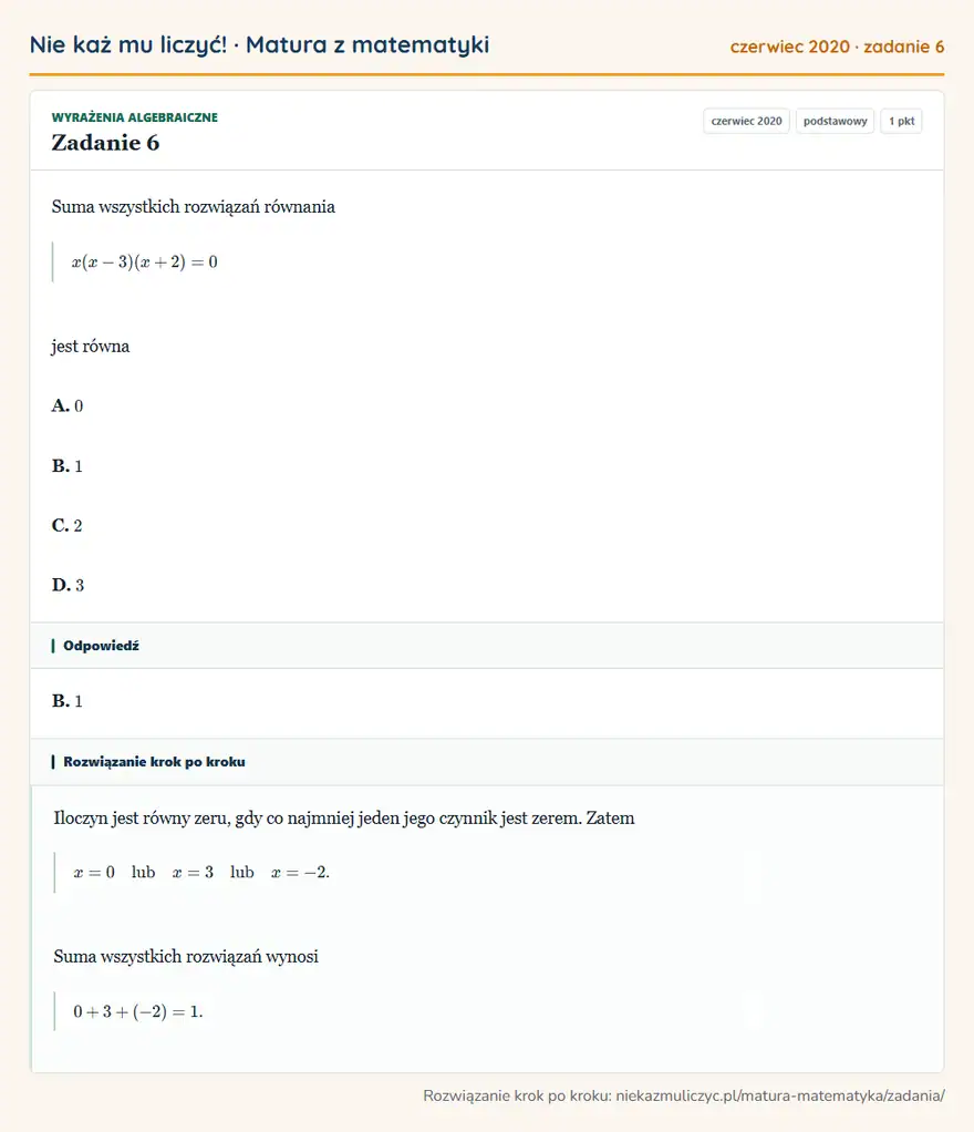 Rozwiązanie zadania 6 (matura z matematyki czerwiec 2020): Suma wszystkich rozwiązań równania x(x-3)(x+2)=0 jest równa A. 0 B. 1 C. 2 D. 3