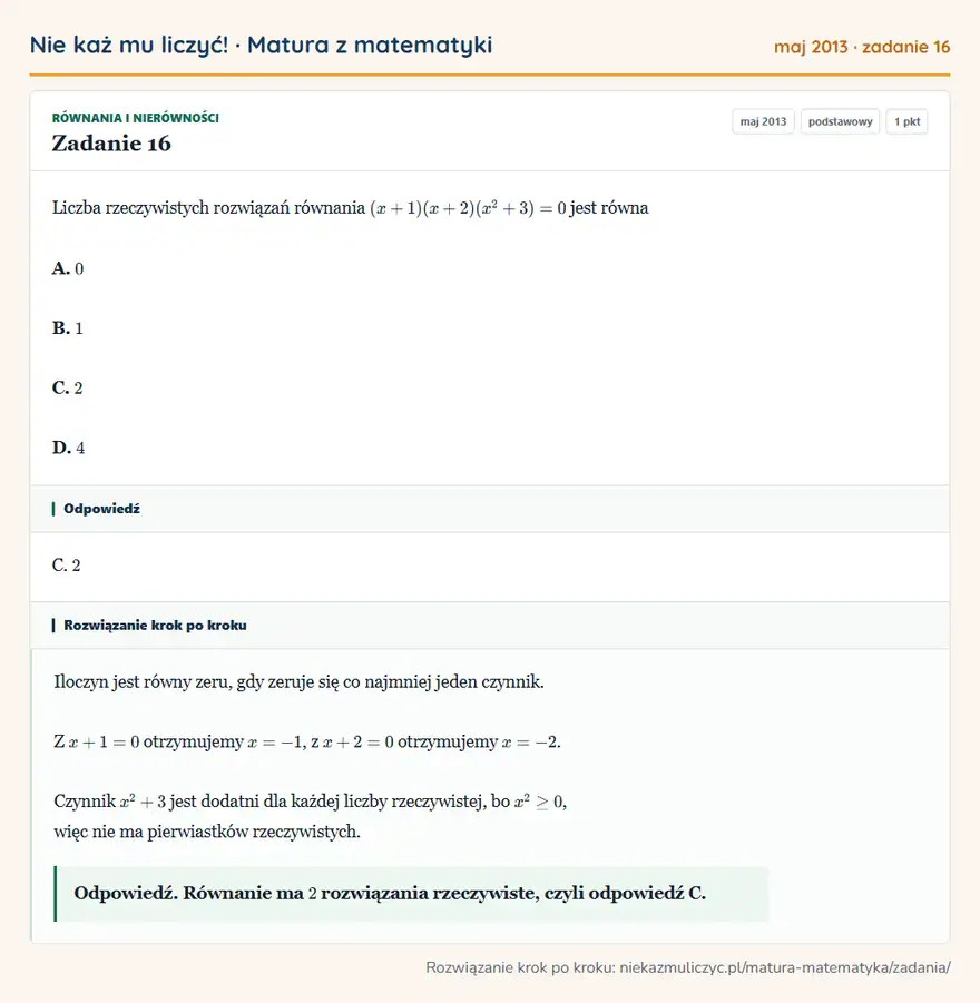 Rozwiązanie zadania 16 (matura z matematyki maj 2013): Liczba rzeczywistych rozwiązań równania (x+1)(x+2)(x²+3)=0 jest równa A. 0 B. 1 C. 2 D. 4
