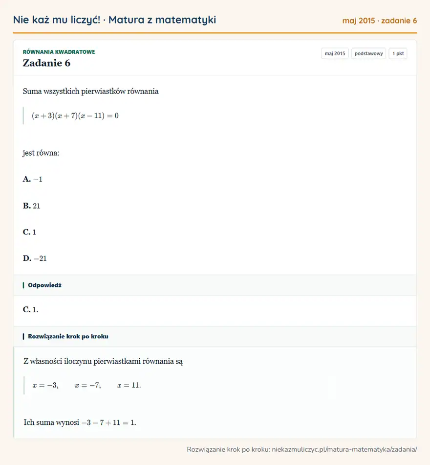 Rozwiązanie zadania 6 (matura z matematyki maj 2015): Suma wszystkich pierwiastków równania (x+3)(x+7)(x-11)=0 jest równa: A. -1 B. 21 C. 1 D. -21