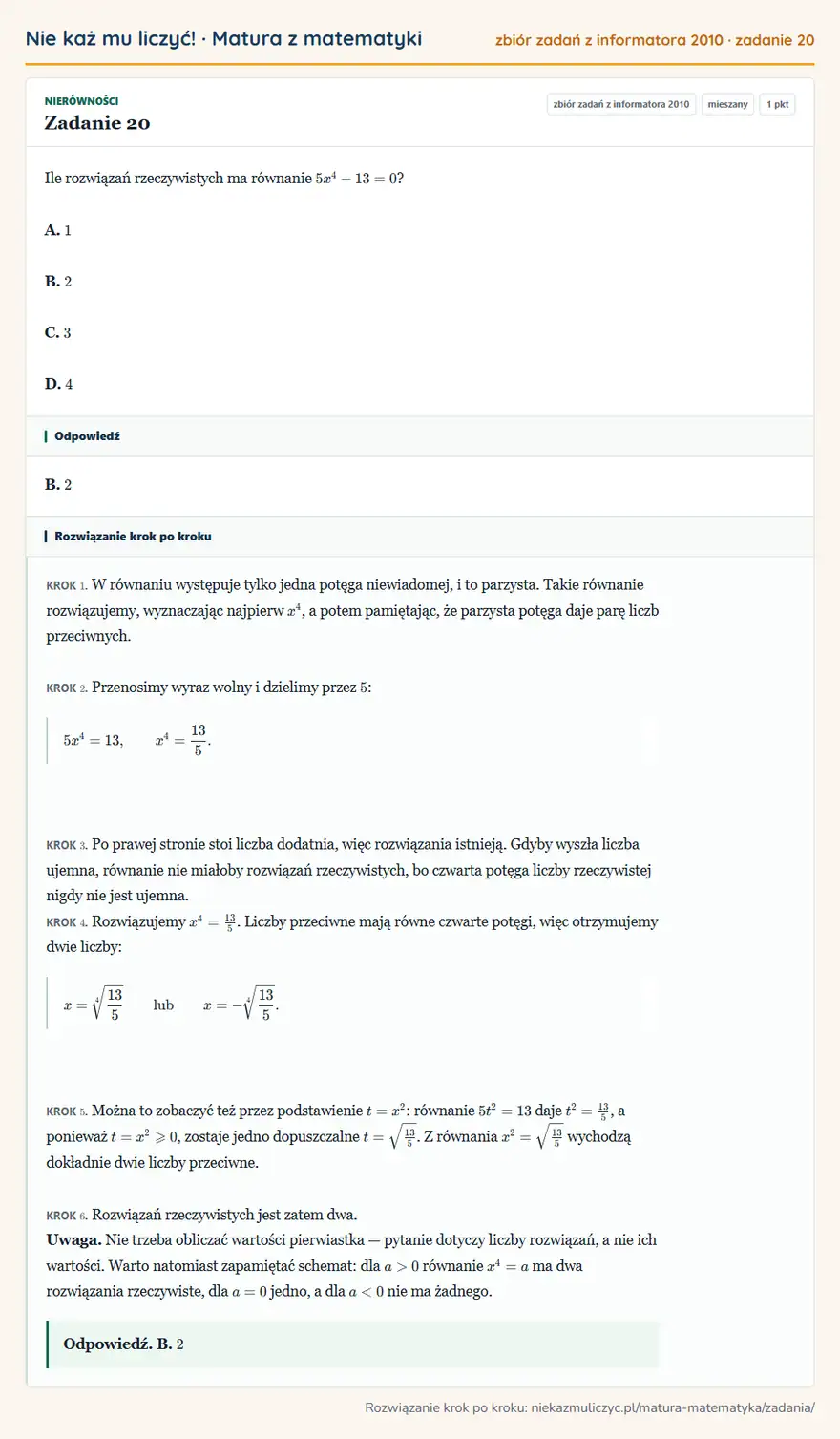 Rozwiązanie zadania 20 (zbiór zadań z informatora CKE 2010): Ile rozwiązań rzeczywistych ma równanie 5x⁴-13=0? A. 1 B. 2 C. 3 D. 4