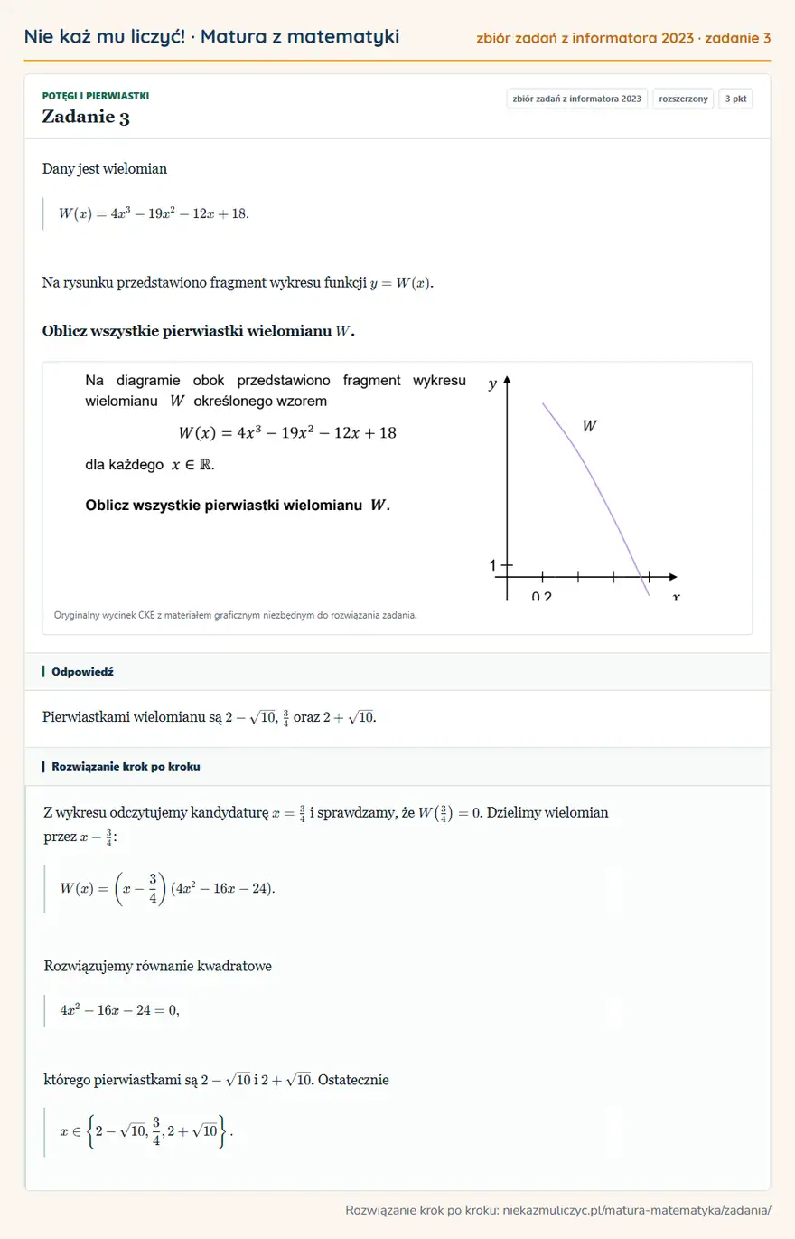 Rozwiązanie zadania 3, zbiór zadań z informatora CKE 2023, poziom rozszerzony: Dany jest wielomian W(x)=4x³-19x²-12x+18. Na rysunku przedstawiono fragment wykresu funkcji y=W(x). Oblicz… Odpowiedź: Pierwiastkami wielomianu są 2-√10, 3/4 oraz 2+√10