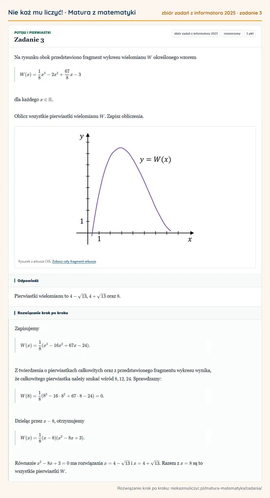 Rozwiązanie zadania 3, zbiór zadań z informatora CKE 2025, poziom rozszerzony: Na rysunku obok przedstawiono fragment wykresu wielomianu W określonego wzorem W(x)=1/8x³-2x²+67/8x-3 dla… Odpowiedź: Pierwiastki wielomianu to 4-√13, 4+√13 oraz 8