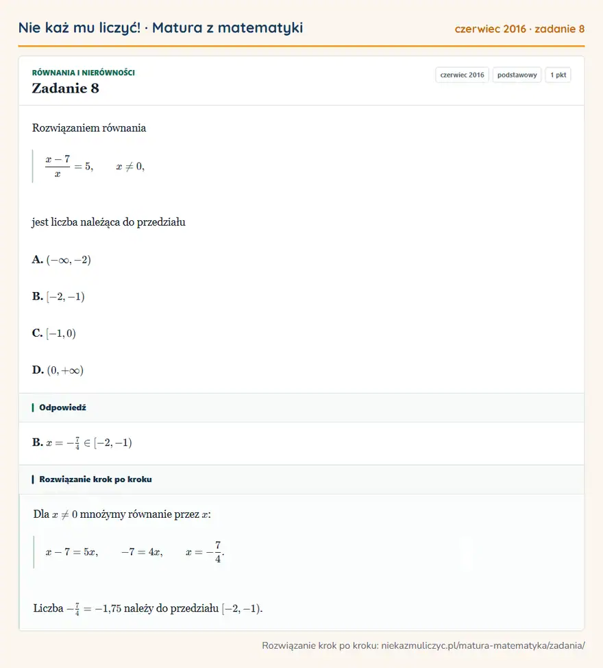 Rozwiązanie zadania 8, matura z matematyki czerwiec 2016, poziom podstawowy: Rozwiązaniem równania (x-7)/x=5, x≠0, jest liczba należąca do przedziału A. ( -∞,-2) B. [-2,-1) C. [-1,0) D… Odpowiedź: B. x=-7/4∈[-2,-1)