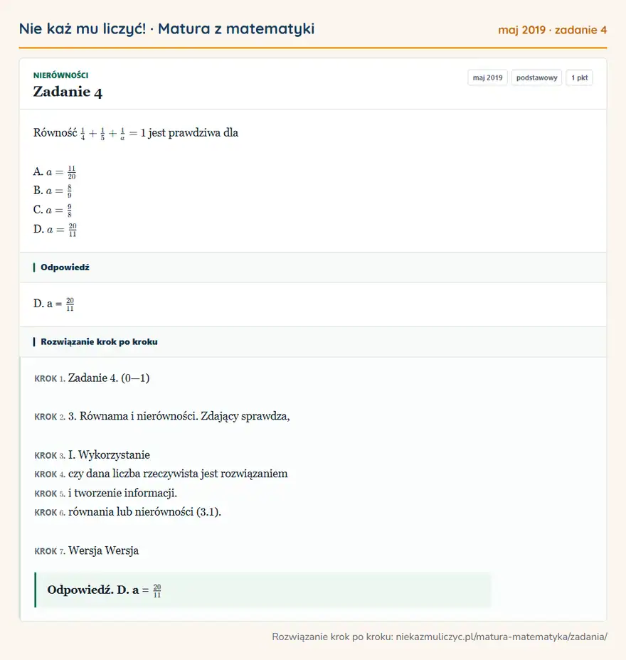 Rozwiązanie zadania 4, matura z matematyki maj 2019, poziom podstawowy: Równość 1/4 + 1/5 + 1/a = 1 jest prawdziwa dla A. a = 11/20 B. a = 8/9 C. a = 9/8 D. a = 20/11 Odpowiedź: D. a = 20/11