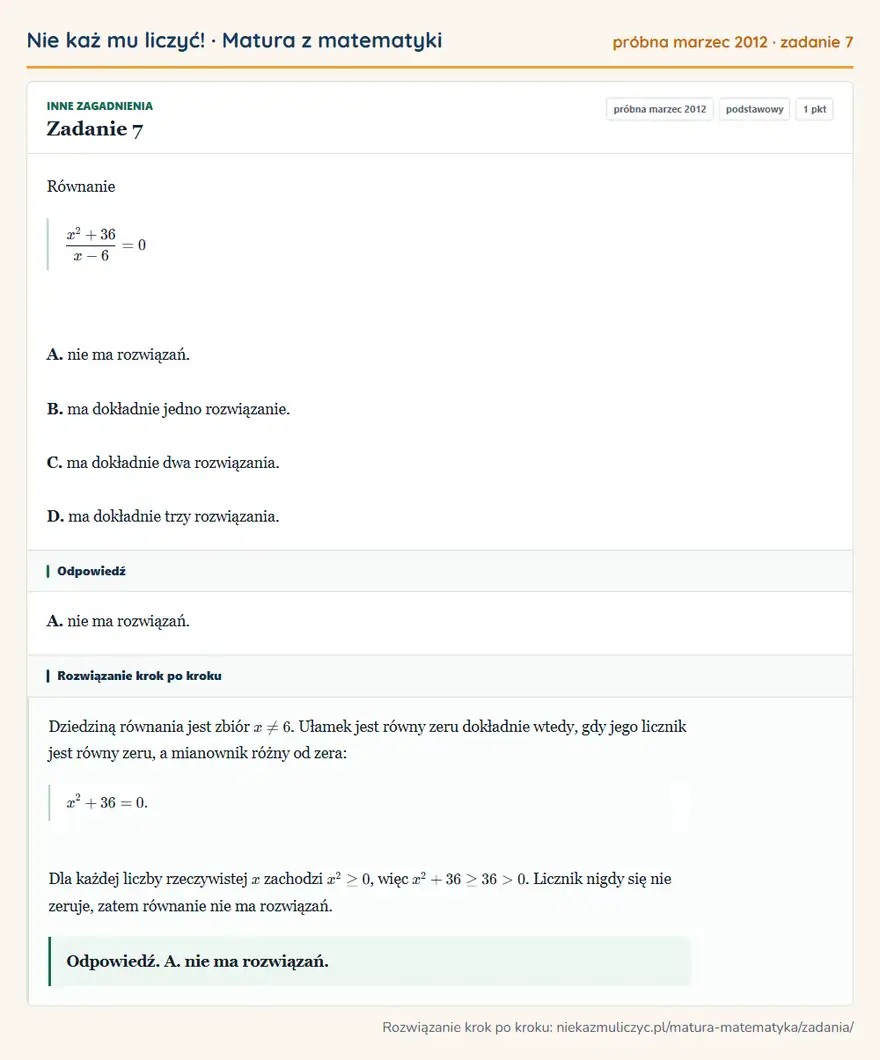 Rozwiązanie zadania 7, matura z matematyki próbna marzec 2012, poziom podstawowy: Równanie (x²+36)/(x-6)=0 A. nie ma rozwiązań. B. ma dokładnie jedno rozwiązanie. C. ma dokładnie dwa… Odpowiedź: A. nie ma rozwiązań