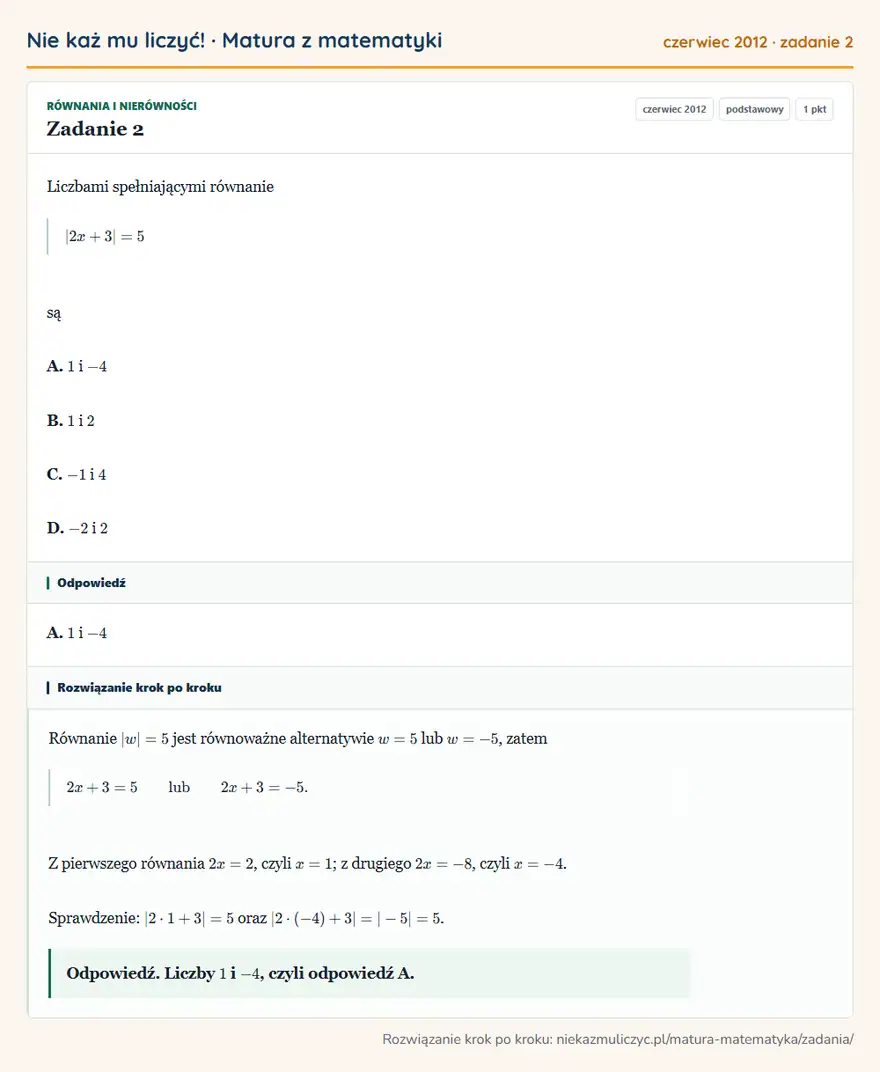 Rozwiązanie zadania 2 (matura z matematyki czerwiec 2012): Liczbami spełniającymi równanie |2x+3|=5 są A. 1 i -4 B. 1 i 2 C. -1 i 4 D. -2 i 2