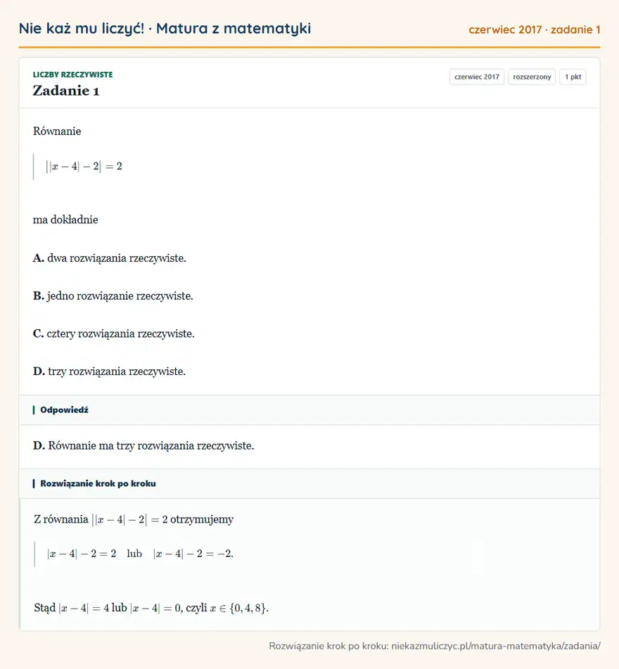 Rozwiązanie zadania 1 (matura z matematyki czerwiec 2017): Równanie ||x-4|-2|=2 ma dokładnie A. dwa rozwiązania rzeczywiste. B. jedno rozwiązanie rzeczywiste. C. cztery…