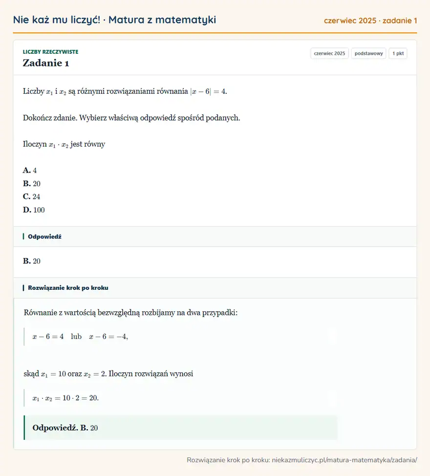 Rozwiązanie zadania 1, matura z matematyki czerwiec 2025, poziom podstawowy: Liczby x1 i x2 są różnymi rozwiązaniami równania |x-6|=4. Dokończ zdanie. Wybierz właściwą odpowiedź spośród… Odpowiedź: B. 20