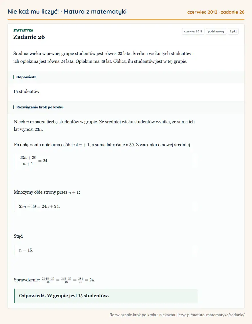 Rozwiązanie zadania 26 (matura z matematyki czerwiec 2012): Średnia wieku w pewnej grupie studentów jest równa 23 lata. Średnia wieku tych studentów i ich opiekuna jest…
