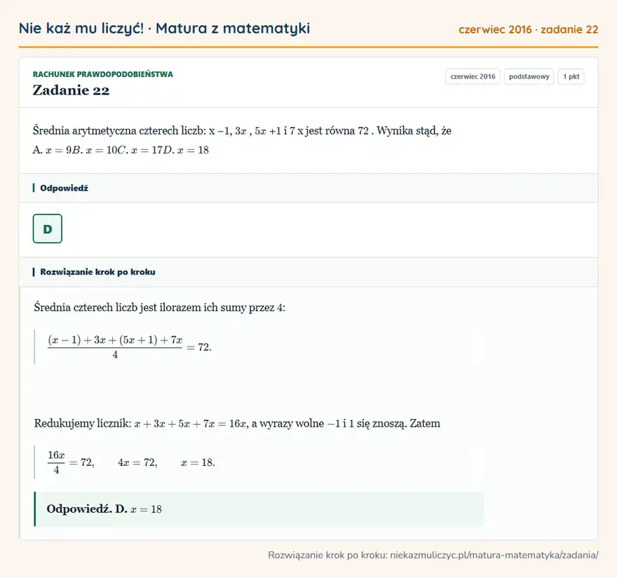Rozwiązanie zadania 22 (matura z matematyki czerwiec 2016): Średnia arytmetyczna czterech liczb: x − 1, 3x, 5x + 1 i 7 x jest równa 72. Wynika stąd, że A. x = 9 B. x =…