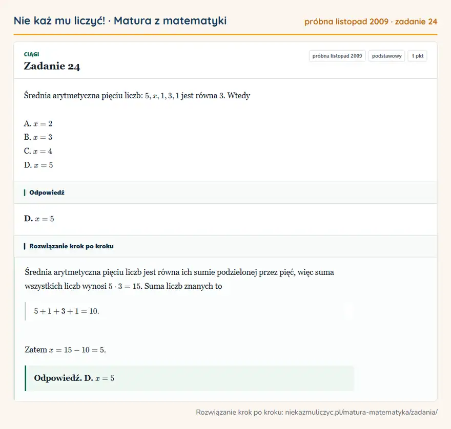 Rozwiązanie zadania 24 (matura z matematyki próbna listopad 2009): Średnia arytmetyczna pięciu liczb: 5,x,1,3,1 jest równa 3. Wtedy A. x=2 B. x=3 C. x=4 D. x=5