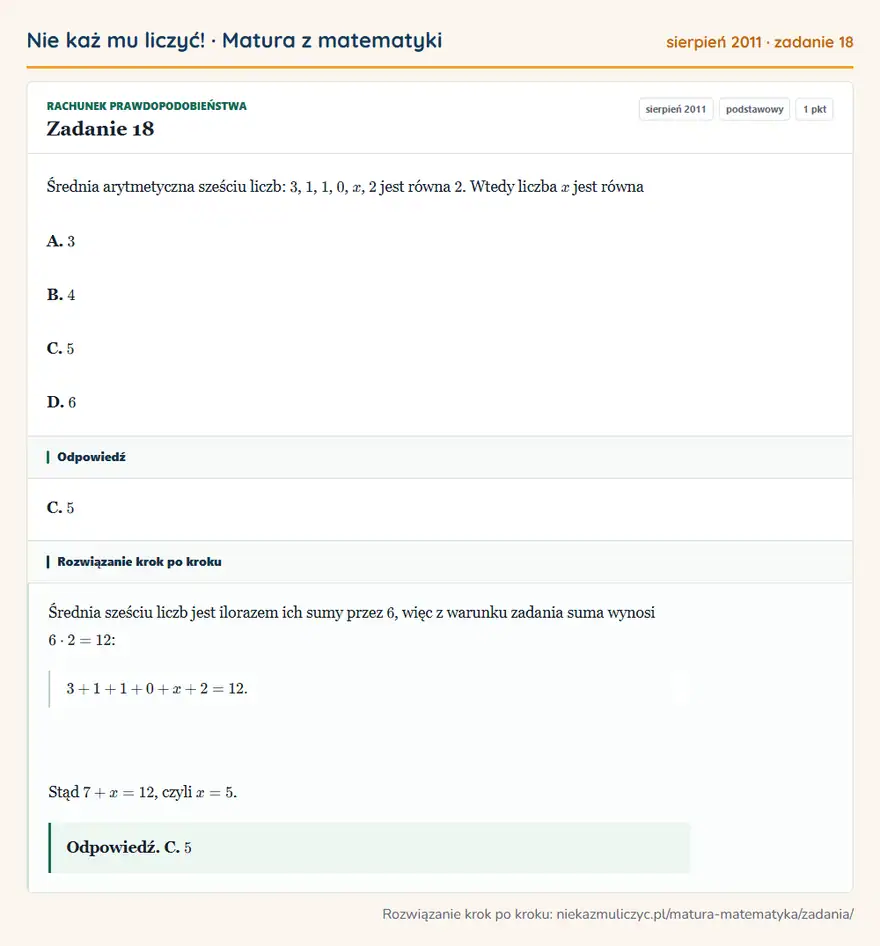 Rozwiązanie zadania 18 (matura z matematyki sierpień 2011): Średnia arytmetyczna sześciu liczb: 3, 1, 1, 0, x, 2 jest równa 2. Wtedy liczba x jest równa A. 3 B. 4 C. 5…