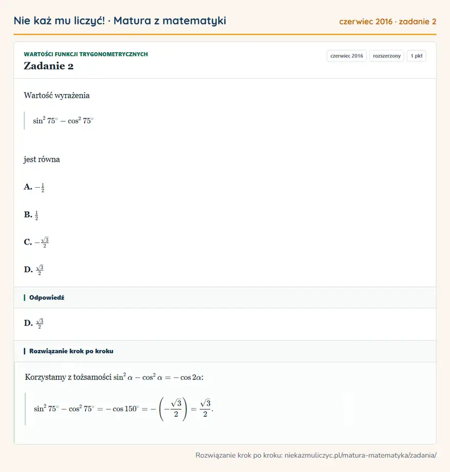 Rozwiązanie zadania 2 (matura z matematyki czerwiec 2016): Wartość wyrażenia sin² 75°-cos² 75° jest równa A. -12 B. 12 C. -√3/2 D. √3/2