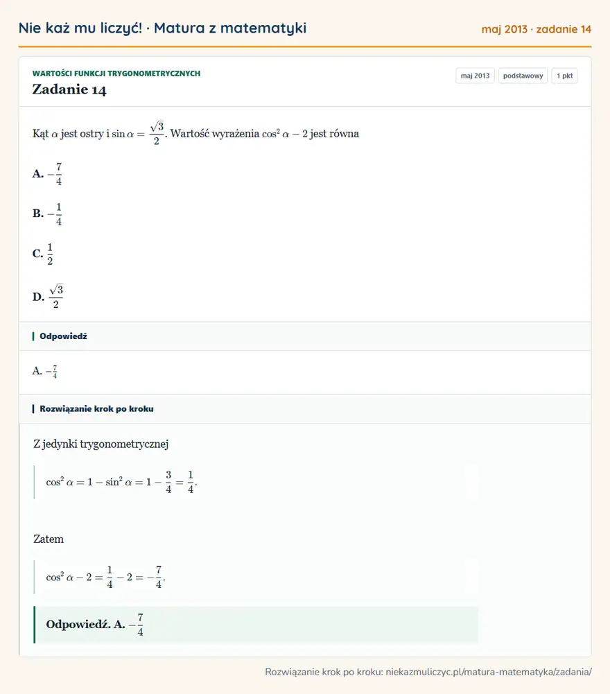 Rozwiązanie zadania 14 (matura z matematyki maj 2013): Kąt α jest ostry i sinα=√3/2. Wartość wyrażenia cos²α-2 jest równa A. -74 B. -14 C. 12 D. √3/2