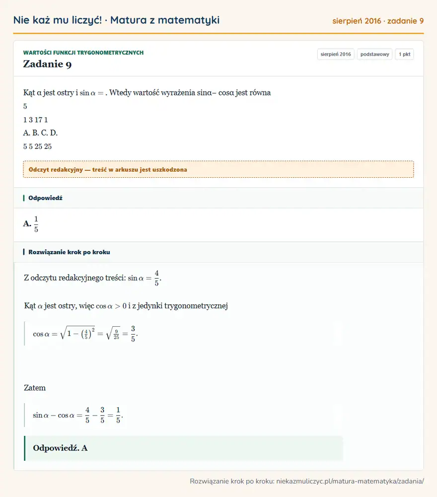 Rozwiązanie zadania 9, matura z matematyki sierpień 2016, poziom podstawowy: Kąt α jest ostry i sin α=. Wtedy wartość wyrażenia sinα− cosα jest równa 5 1 3 17 1 A. B. C. D. 5 5 25 25 Odpowiedź: A. 1/5