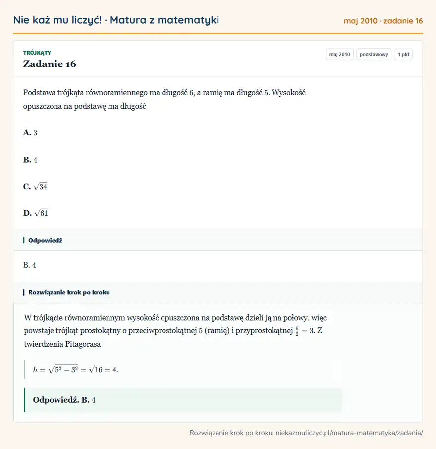 Rozwiązanie zadania 16 (matura z matematyki maj 2010): Podstawa trójkąta równoramiennego ma długość 6, a ramię ma długość 5. Wysokość opuszczona na podstawę ma…