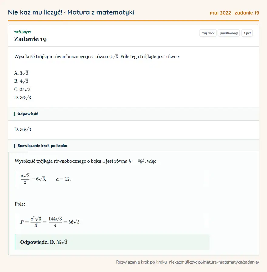 Rozwiązanie zadania 19, matura z matematyki maj 2022, poziom podstawowy: Wysokość trójkąta równobocznego jest równa 6√3. Pole tego trójkąta jest równe A. 3√3 B. 4√3 C. 27√3 D. 36√3 Odpowiedź: D. 36√3