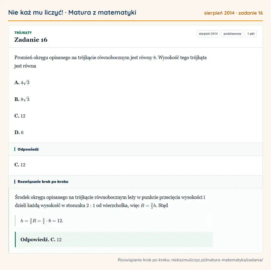 Rozwiązanie zadania 16 (matura z matematyki sierpień 2014): Promień okręgu opisanego na trójkącie równobocznym jest równy 8. Wysokość tego trójkąta jest równa A. 4√3 B…