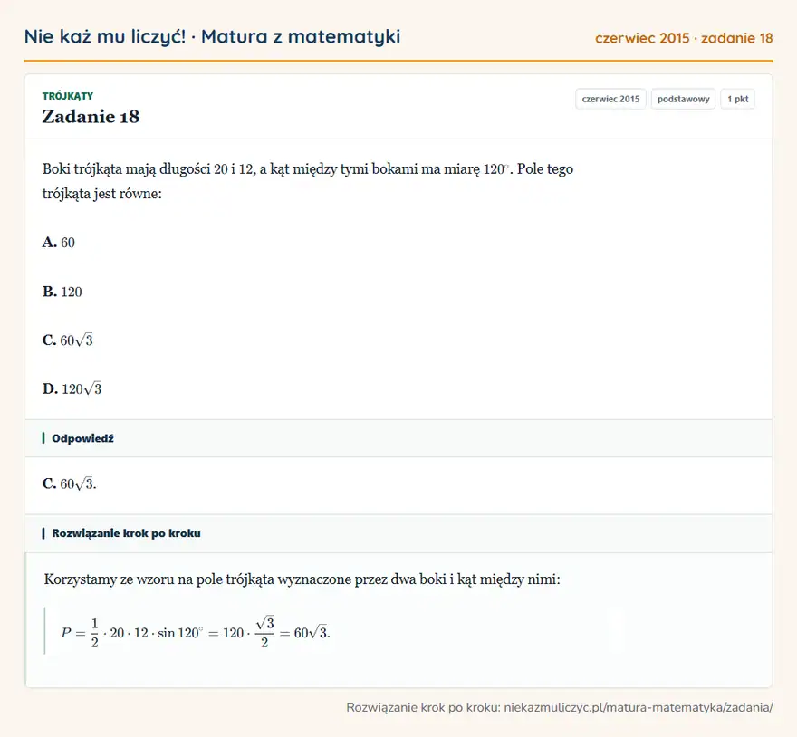 Rozwiązanie zadania 18 (matura z matematyki czerwiec 2015): Boki trójkąta mają długości 20 i 12, a kąt między tymi bokami ma miarę 120°. Pole tego trójkąta jest równe…