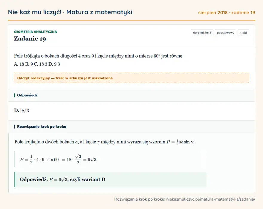 Rozwiązanie zadania 19 (matura z matematyki sierpień 2018): Pole trójkąta o bokach długości 4 oraz 9 i kącie między nimi o mierze 60° jest równe A. 18 B. 9 C. 18 3 D. 9 3