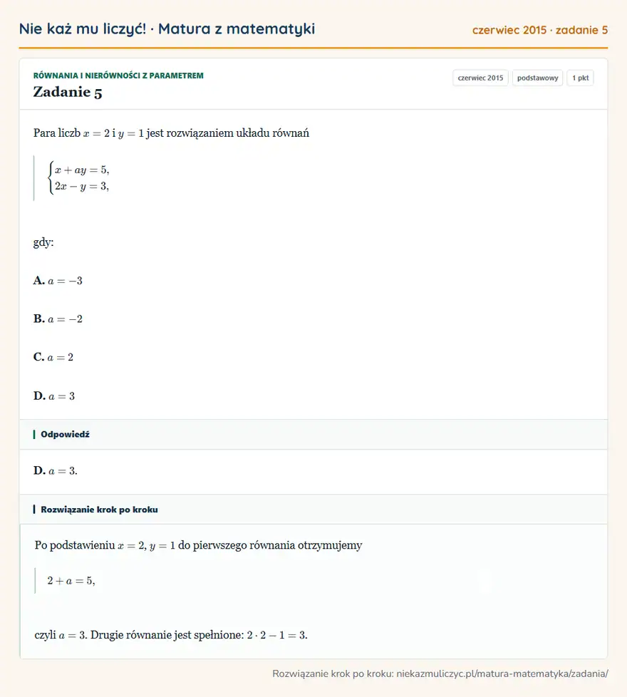 Rozwiązanie zadania 5 (matura z matematyki czerwiec 2015): Para liczb x=2 i y=1 jest rozwiązaniem układu równań casesx+ay=5,\\2x-y=3,cases gdy: A. a=-3 B. a=-2 C. a=2…