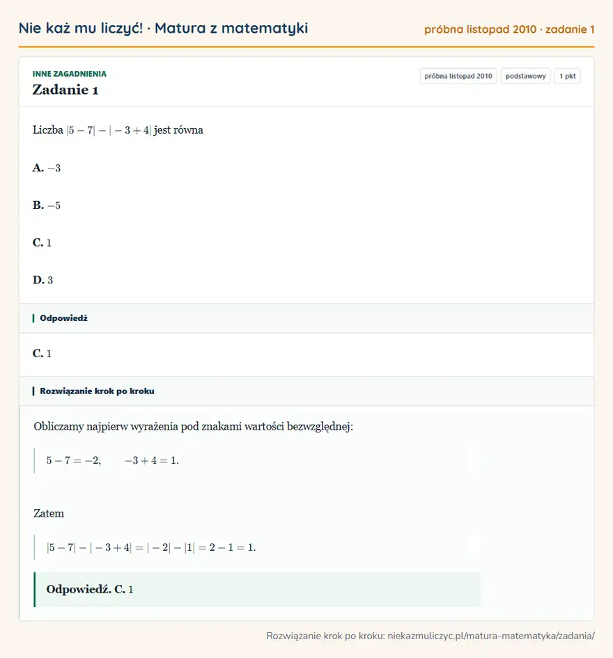 Rozwiązanie zadania 1 (matura z matematyki próbna listopad 2010): Liczba |5-7|-|-3+4| jest równa A. -3 B. -5 C. 1 D. 3