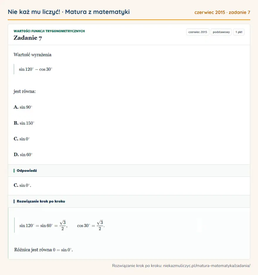 Rozwiązanie zadania 7 (matura z matematyki czerwiec 2015): Wartość wyrażenia sin120°-cos30° jest równa: A. sin90° B. sin150° C. sin0° D. sin60°
