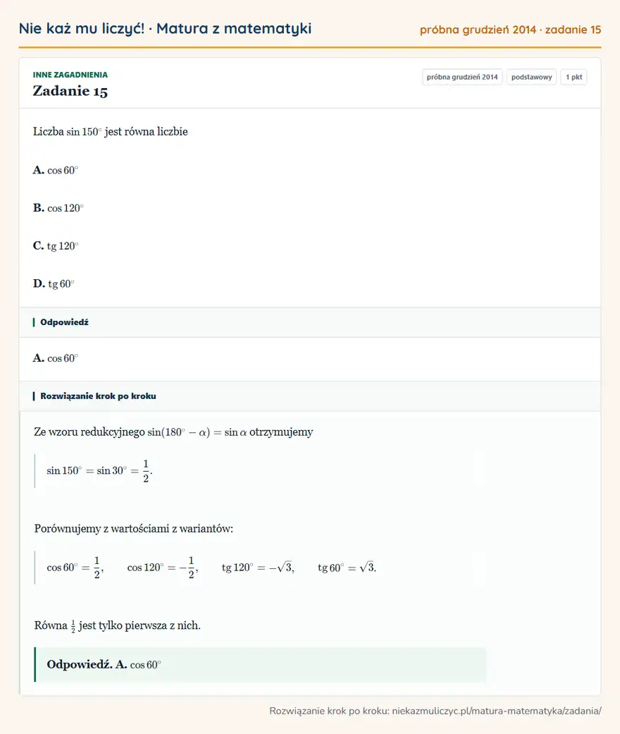 Rozwiązanie zadania 15 (matura z matematyki próbna grudzień 2014): Liczba sin150° jest równa liczbie A. cos60° B. cos120° C. tg120° D. tg60°