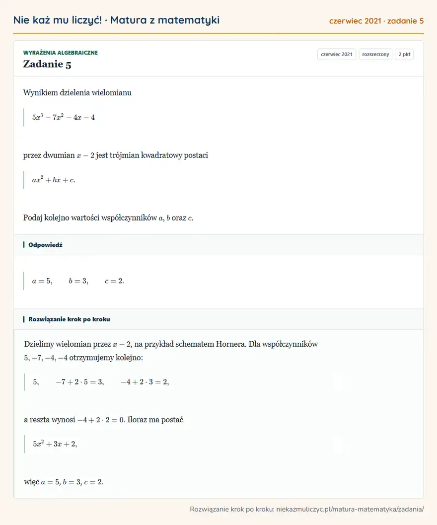 Rozwiązanie zadania 5, matura z matematyki czerwiec 2021, poziom rozszerzony: Wynikiem dzielenia wielomianu 5x³-7x²-4x-4 przez dwumian x-2 jest trójmian kwadratowy postaci ax²+bx+c. Podaj… Odpowiedź: a=5, b=3, c=2
