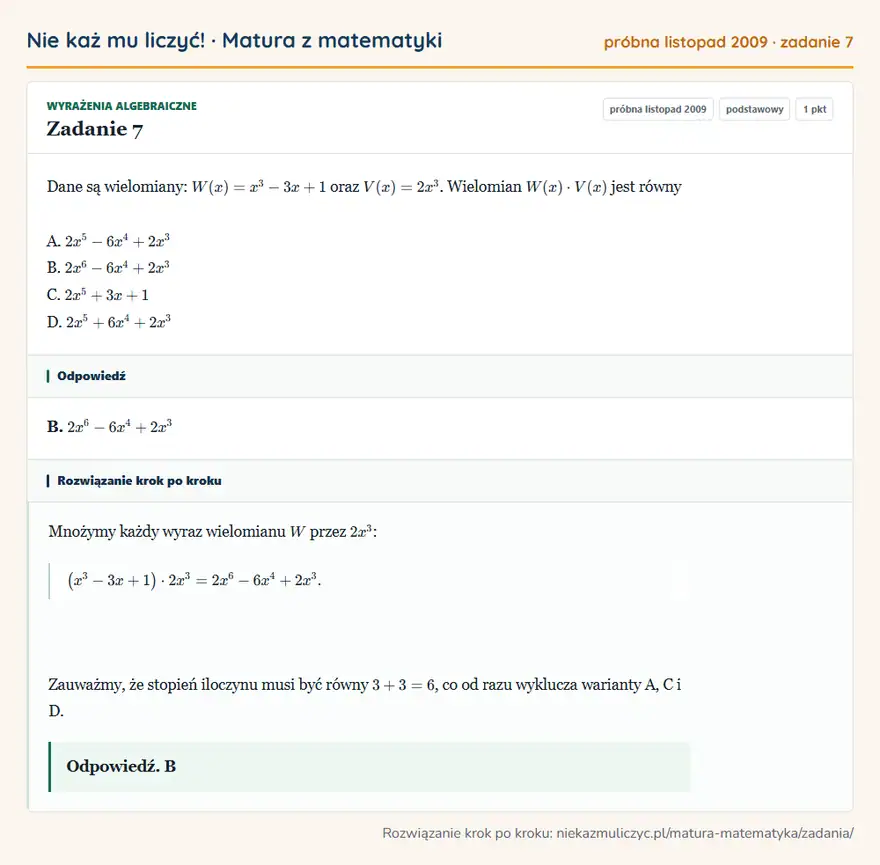 Rozwiązanie zadania 7 (matura z matematyki próbna listopad 2009): Dane są wielomiany: W(x)=x³-3x+1 oraz V(x)=2x³. Wielomian W(x)· V(x) jest równy A. 2x⁵-6x⁴+2x³ B. 2x⁶-6x⁴+2x³…