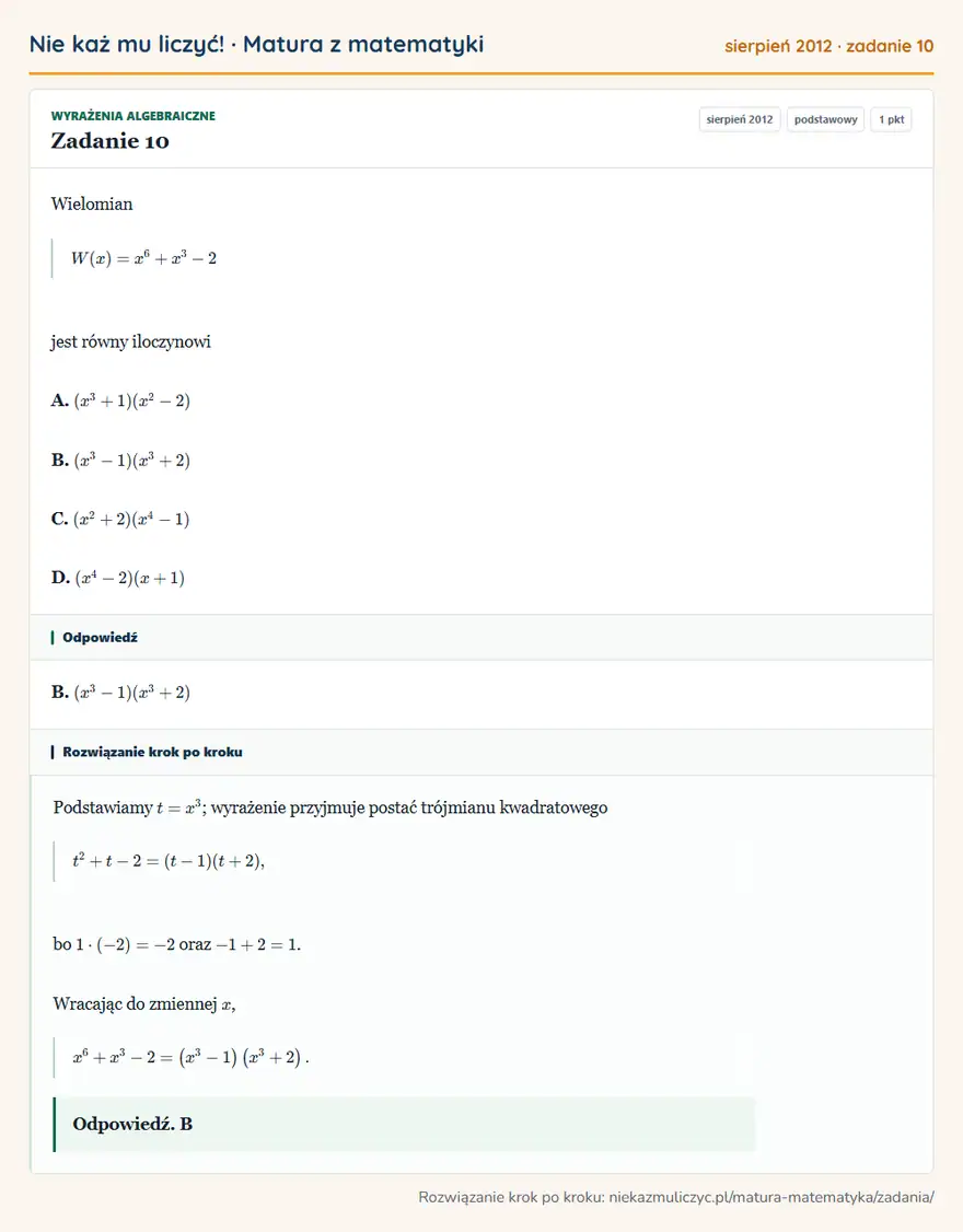 Rozwiązanie zadania 10, matura z matematyki sierpień 2012, poziom podstawowy: Wielomian W(x)=x⁶+x³-2 jest równy iloczynowi A. (x³+1)(x²-2) B. (x³-1)(x³+2) C. (x²+2)(x⁴-1) D. (x⁴-2)(x+1) Odpowiedź: B. (x³-1)(x³+2)