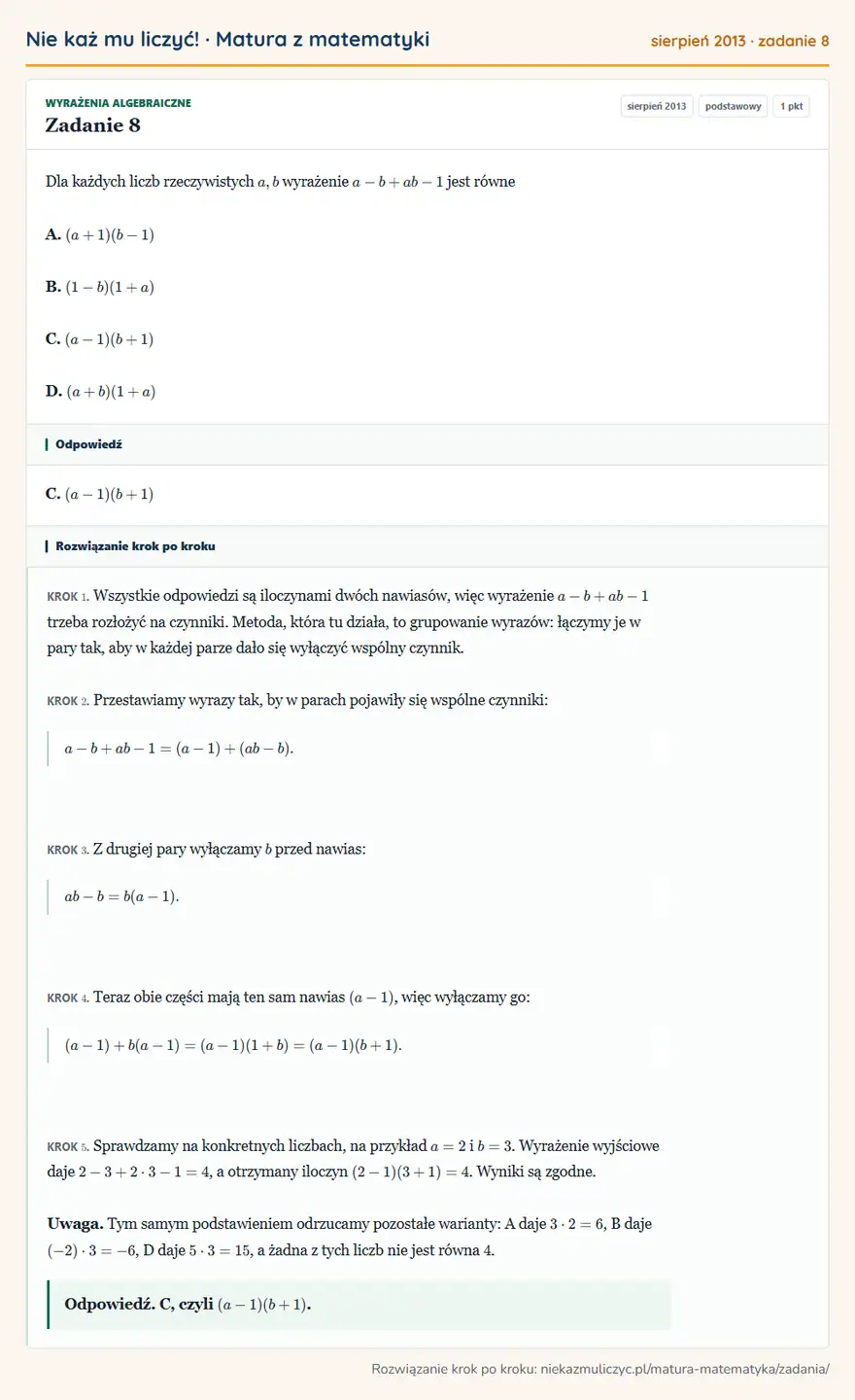 Rozwiązanie zadania 8 (matura z matematyki sierpień 2013): Dla każdych liczb rzeczywistych a,b wyrażenie a-b+ab-1 jest równe A. (a+1)(b-1) B. (1-b)(1+a) C. (a-1)(b+1)…