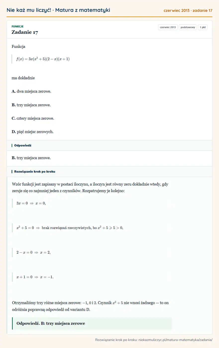 Rozwiązanie zadania 17, matura z matematyki czerwiec 2013, poziom podstawowy: Funkcja f(x)=3x(x²+5)(2-x)(x+1) ma dokładnie A. dwa miejsca zerowe. B. trzy miejsca zerowe. C. cztery miejsca… Odpowiedź: B. trzy miejsca zerowe
