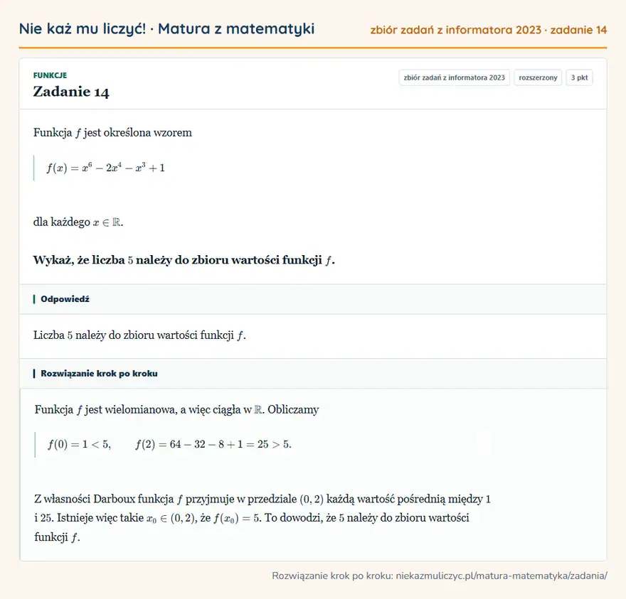 Rozwiązanie zadania 14, zbiór zadań z informatora CKE 2023, poziom rozszerzony: Funkcja f jest określona wzorem f(x)=x⁶-2x⁴-x³+1 dla każdego x∈ R. Wykaż, że liczba 5 należy do zbioru… Odpowiedź: Liczba 5 należy do zbioru wartości funkcji f