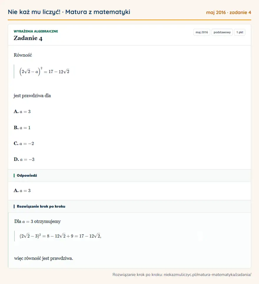 Rozwiązanie zadania 4 (matura z matematyki maj 2016): Równość (2√2-a )²=17-12√2 jest prawdziwa dla A. a=3 B. a=1 C. a=-2 D. a=-3