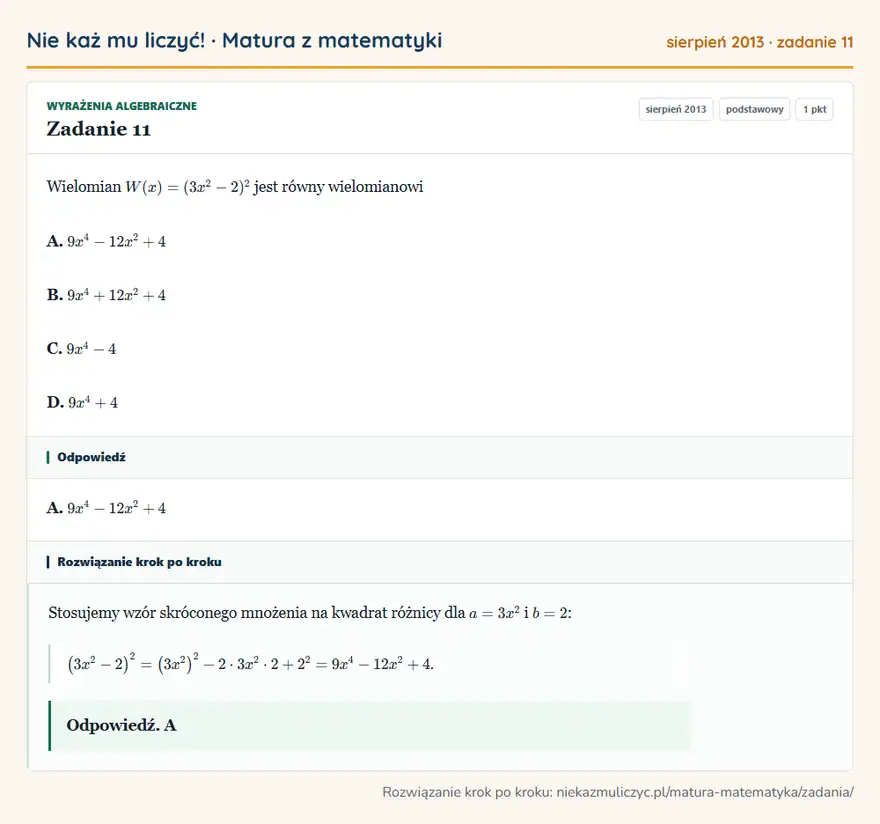 Rozwiązanie zadania 11 (matura z matematyki sierpień 2013): Wielomian W(x)=(3x²-2)² jest równy wielomianowi A. 9x⁴-12x²+4 B. 9x⁴+12x²+4 C. 9x⁴-4 D. 9x⁴+4