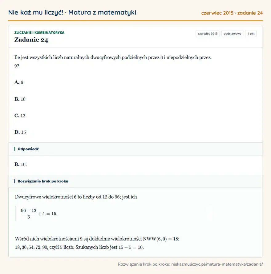 Rozwiązanie zadania 24 (matura z matematyki czerwiec 2015): Ile jest wszystkich liczb naturalnych dwucyfrowych podzielnych przez 6 i niepodzielnych przez 9? A. 6 B. 10…