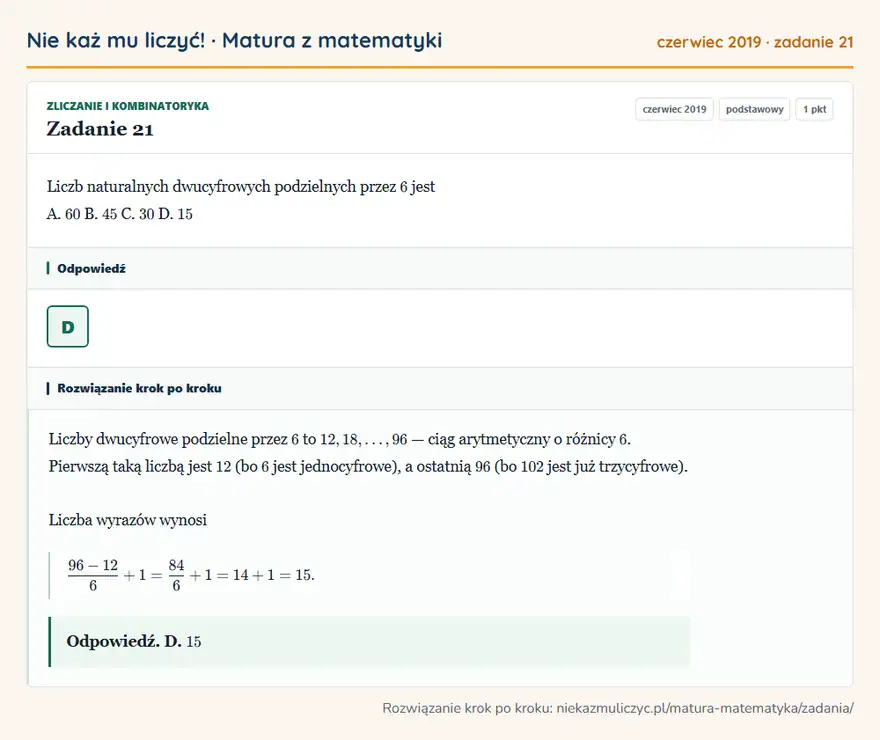 Rozwiązanie zadania 21 (matura z matematyki czerwiec 2019): Liczb naturalnych dwucyfrowych podzielnych przez 6 jest A. 60 B. 45 C. 30 D. 15
