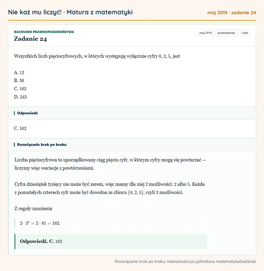 Rozwiązanie zadania 24 (matura z matematyki maj 2019): Wszystkich liczb pięciocyfrowych, w których występują wyłącznie cyfry 0, 2, 5, jest A. 12 B. 36 C. 162 D. 243