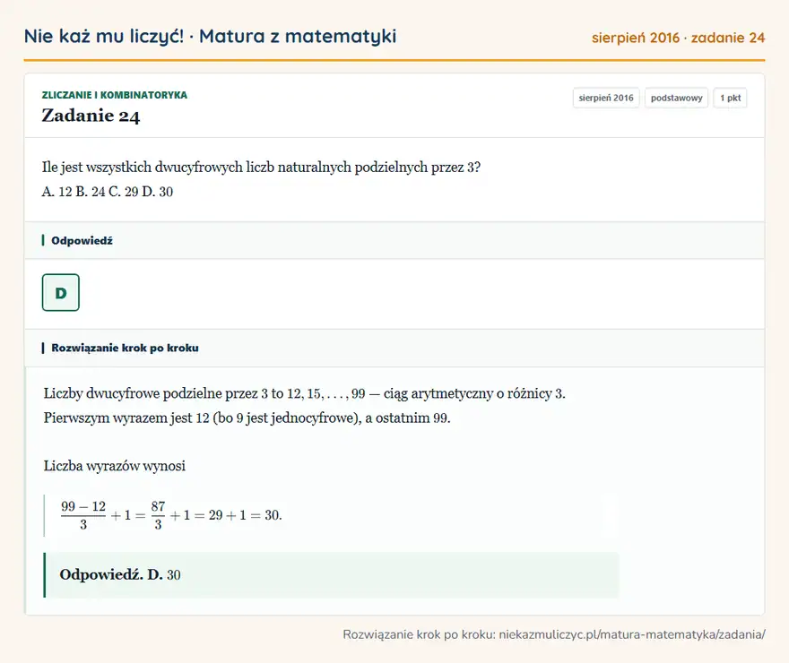 Rozwiązanie zadania 24 (matura z matematyki sierpień 2016): Ile jest wszystkich dwucyfrowych liczb naturalnych podzielnych przez 3? A. 12 B. 24 C. 29 D. 30
