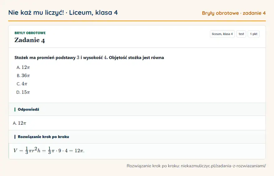 Rozwiązanie zadania 4 — Bryły obrotowe (liceum, klasa 4): Stożek ma promień podstawy 3 i wysokość 4. Objętość stożka jest równa