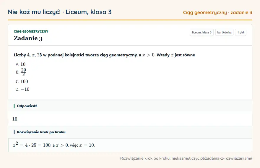 Rozwiązanie zadania 3, kartkówka „Ciąg geometryczny”, liceum, klasa 3: Liczby 4, x, 25 w podanej kolejności tworzą ciąg geometryczny, a x > 0. Wtedy x jest równe Odpowiedź: 10