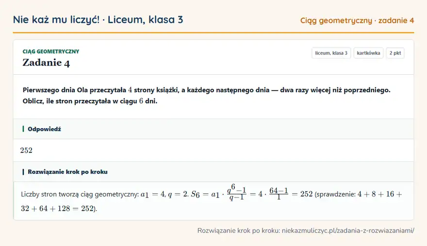 Rozwiązanie zadania 4, kartkówka „Ciąg geometryczny”, liceum, klasa 3: Pierwszego dnia Ola przeczytała 4 strony książki, a każdego następnego dnia — dwa razy więcej niż… Odpowiedź: 252