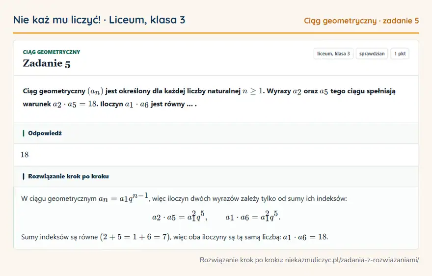 Rozwiązanie zadania 5, sprawdzian „Ciąg geometryczny”, liceum, klasa 3: Ciąg geometryczny (an) jest określony dla każdej liczby naturalnej n ≥ 1. Wyrazy a2 oraz a5 tego… Odpowiedź: 18