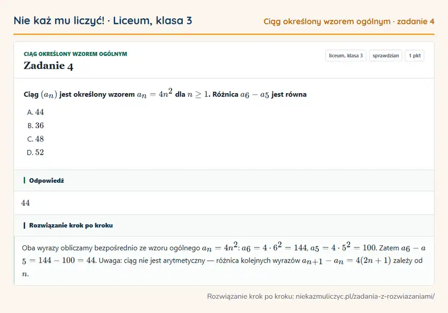 Rozwiązanie zadania 4, sprawdzian „Ciąg określony wzorem ogólnym”, liceum, klasa 3: Ciąg (an) jest określony wzorem an = 4n² dla n ≥ 1. Różnica a6 - a5 jest równa Odpowiedź: 44
