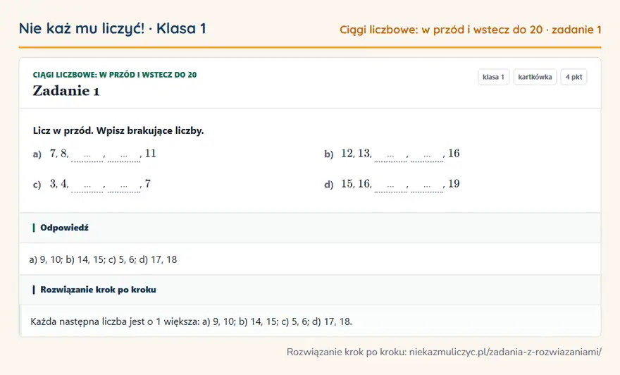 Rozwiązanie zadania 1 — Ciągi liczbowe: w przód i wstecz do 20 (klasa 1): Licz w przód. Wpisz brakujące liczby. a) 7, 8, …, …, 11 b) 12, 13, …, …, 16 c) 3, 4, …, …, 7 d) 15…