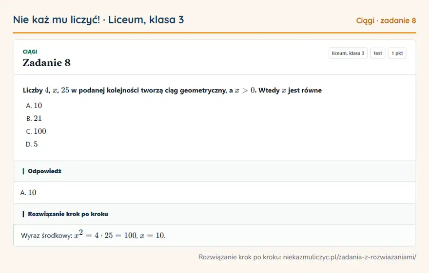 Rozwiązanie zadania 8 — Ciągi (liceum, klasa 3): Liczby 4, x, 25 w podanej kolejności tworzą ciąg geometryczny, a x > 0. Wtedy x jest równe