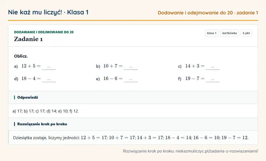 Rozwiązanie zadania 1, kartkówka „Dodawanie i odejmowanie do 20”, klasa 1: Oblicz. a) 12 + 5 = … b) 10 + 7 = … c) 14 + 3 = … d) 18 - 4 = … e) 16 - 6 = … f) 19 - 7 = … Odpowiedź: a) 17; b) 17; c) 17; d) 14; e) 10; f) 12