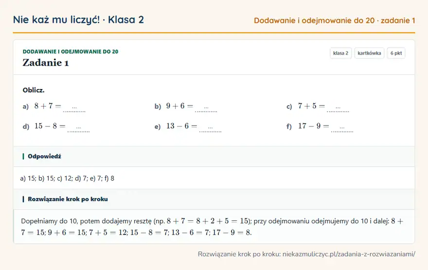Rozwiązanie zadania 1, kartkówka „Dodawanie i odejmowanie do 20”, klasa 2: Oblicz. a) 8 + 7 = … b) 9 + 6 = … c) 7 + 5 = … d) 15 - 8 = … e) 13 - 6 = … f) 17 - 9 = … Odpowiedź: a) 15; b) 15; c) 12; d) 7; e) 7; f) 8