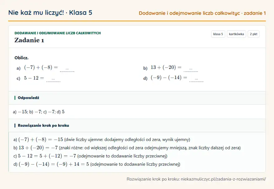 Rozwiązanie zadania 1, kartkówka „Dodawanie i odejmowanie liczb całkowitych”, klasa 5: Oblicz. a) (-7) + (-8) = … b) 13 + (-20) = … c) 5 - 12 = … d) (-9) - (-14) = … Odpowiedź: a) -15; b) -7; c) -7; d) 5